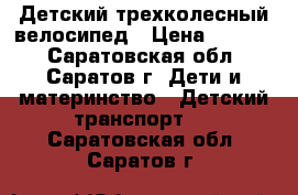 Детский трехколесный велосипед › Цена ­ 7 000 - Саратовская обл., Саратов г. Дети и материнство » Детский транспорт   . Саратовская обл.,Саратов г.